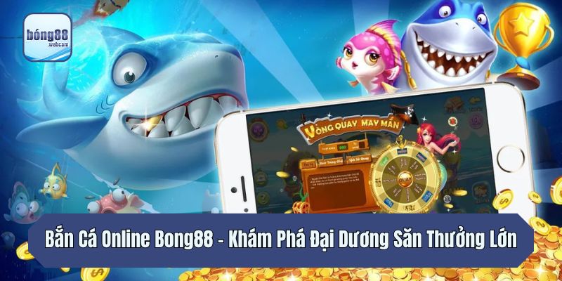 Bắn Cá Online Bong88 – Khám Phá Đại Dương Săn Thưởng Lớn