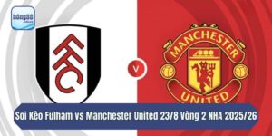 Soi Kèo Fulham Vs Manchester United 23/8 Vòng 2 NHA 2025/26