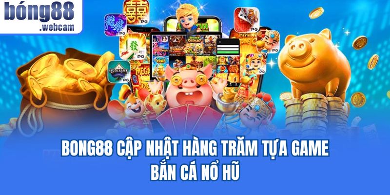 Bong88 cập nhật hàng trăm tựa game bắn cá nổ hũ